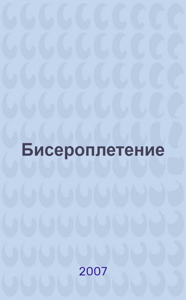 Бисероплетение : практическая энциклопедия