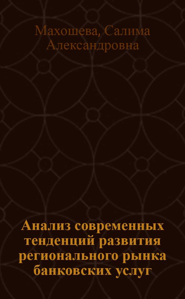 Анализ современных тенденций развития регионального рынка банковских услуг : монография