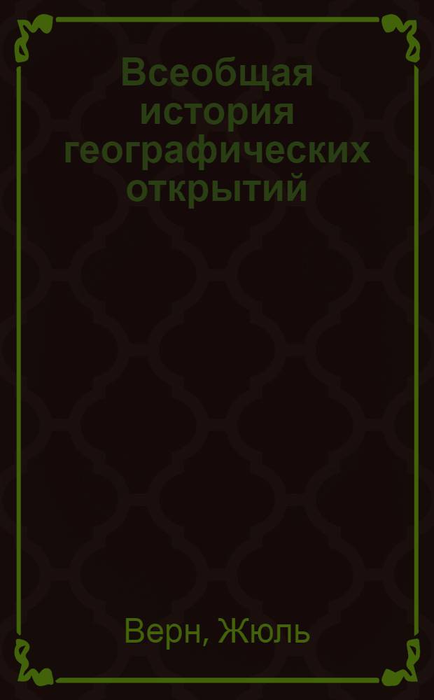 Всеобщая история географических открытий : великие путешественники от древности до Нового времени, кругосветные экспедиции, открытие новых земель,завоевание колоний