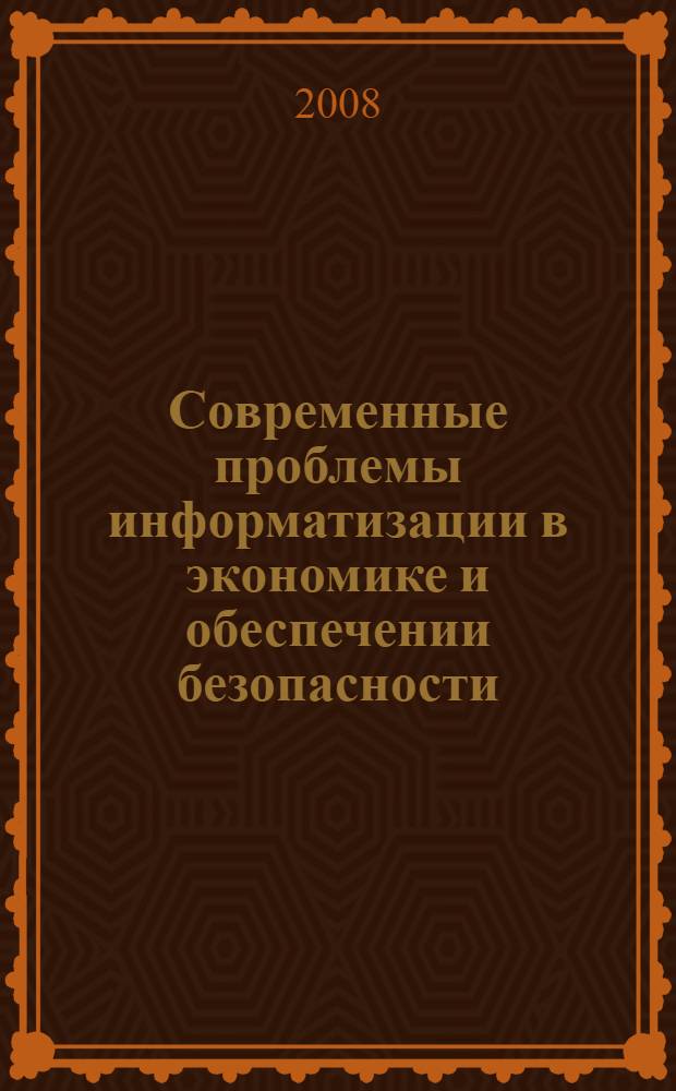 Современные проблемы информатизации в экономике и обеспечении безопасности : сборник трудов : (по итогам XIII международной открытой научной конференции)