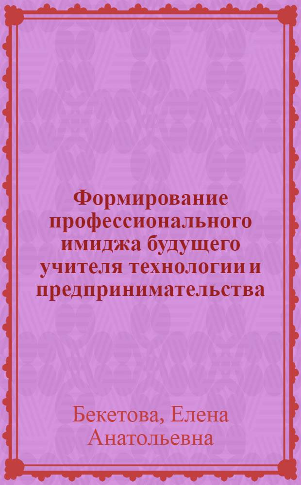 Формирование профессионального имиджа будущего учителя технологии и предпринимательства : автореф. дис. на соиск. учен. степ. канд. пед. наук : специальность 13.00.08 <теория и методика проф. образов.>