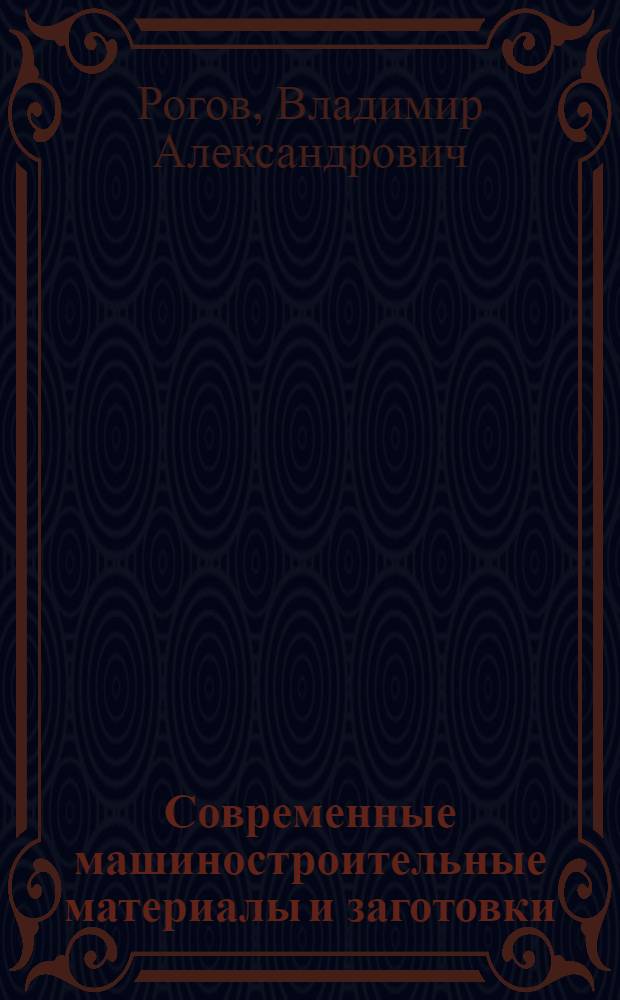 Современные машиностроительные материалы и заготовки : учебное пособие для студентов высших учебных заведений, обучающихся по направлениям подготовки "Технология, оборудование и автоматизация машиностроительных производств", "Конструкторско-технологическое обеспечение машиностроительных производств"