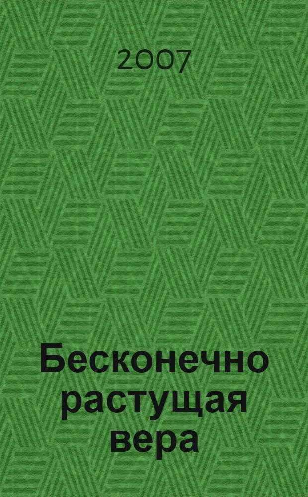 Бесконечно растущая вера : наследие любви и веры одного из величайших духовных лидеров современности