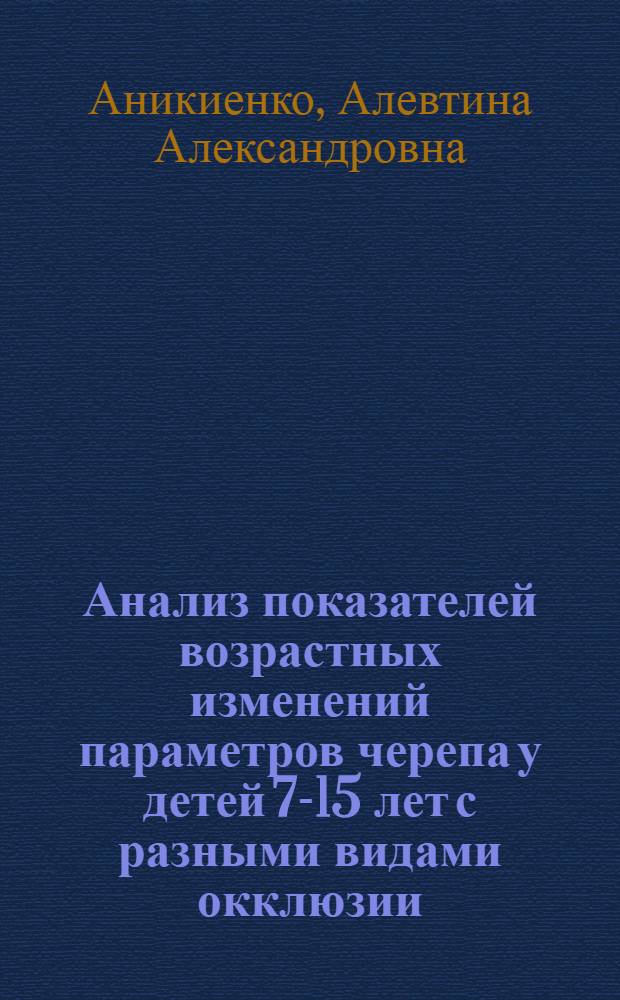 Анализ показателей возрастных изменений параметров черепа у детей 7-15 лет с разными видами окклюзии : (по данным телерентгенограмм) : учебное пособие для системы последипломного образования врачей-стоматологов