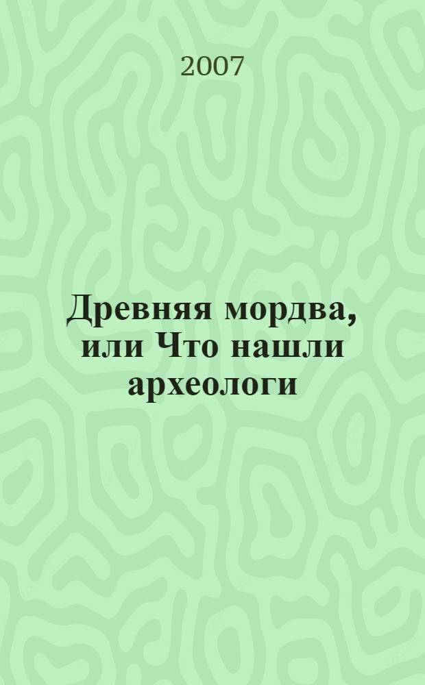 Древняя мордва, или Что нашли археологи : рассказы о древней мордве для маленьких читателей : для среднего школьного возраста