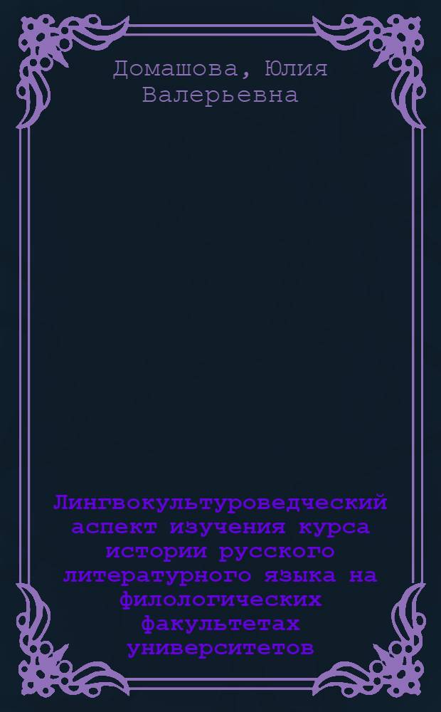 Лингвокультуроведческий аспект изучения курса истории русского литературного языка на филологических факультетах университетов : автореф. дис. на соиск. учен. степ. канд. пед. наук : специальность 13.00.02 <теория и методика обучен. и воспит.>