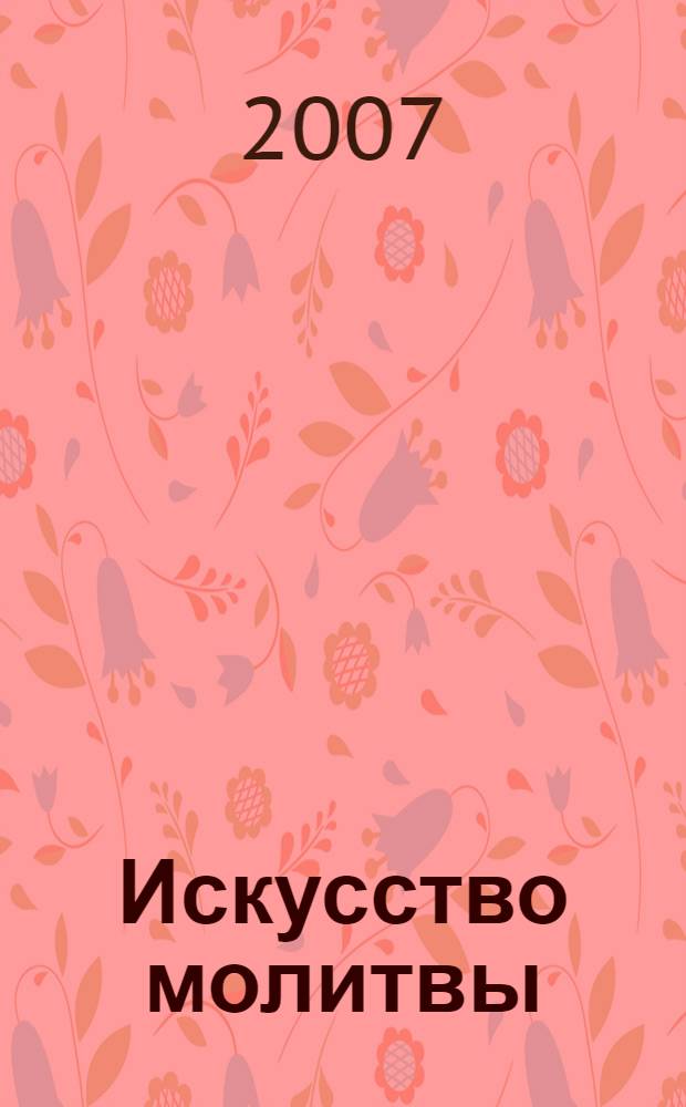 Искусство молитвы : настольная книга о том, как молиться : перевод с английского