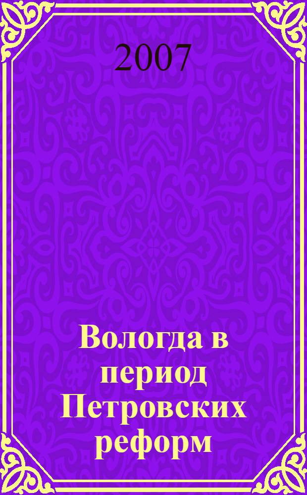 Вологда в период Петровских реформ : сборник документов и материалов : 860-летию Вологды посвящается
