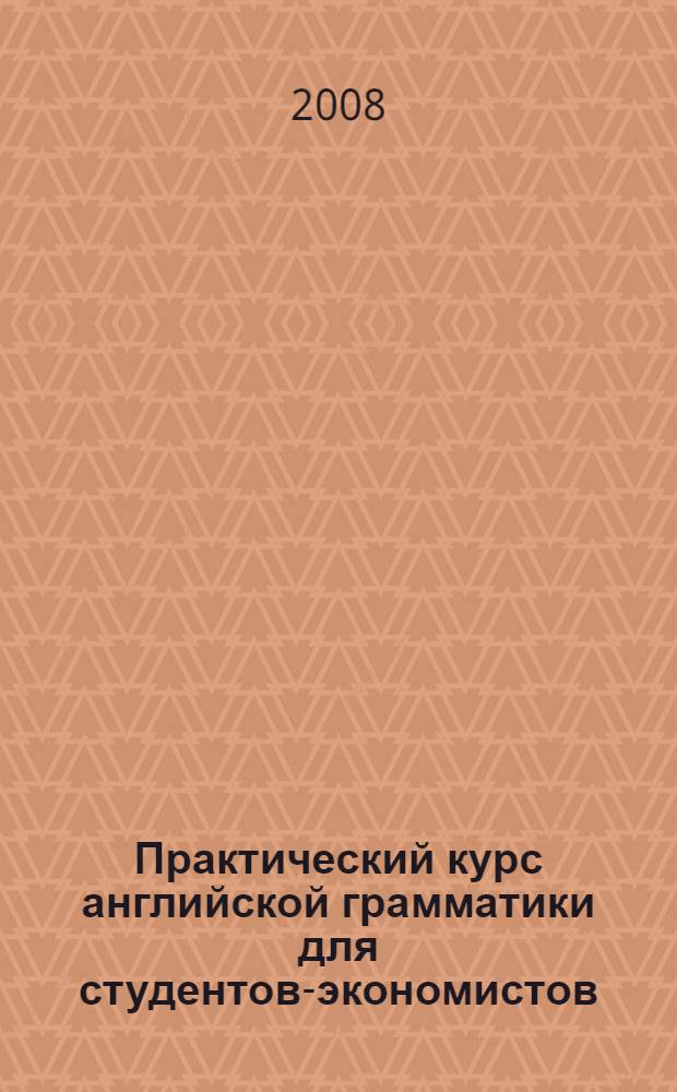 Практический курс английской грамматики для студентов-экономистов : учебное пособие