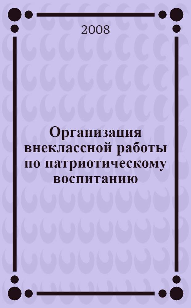 Организация внеклассной работы по патриотическому воспитанию : методическое пособие