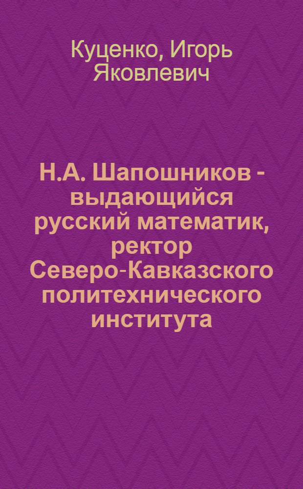 Н.А. Шапошников - выдающийся русский математик, ректор Северо-Кавказского политехнического института