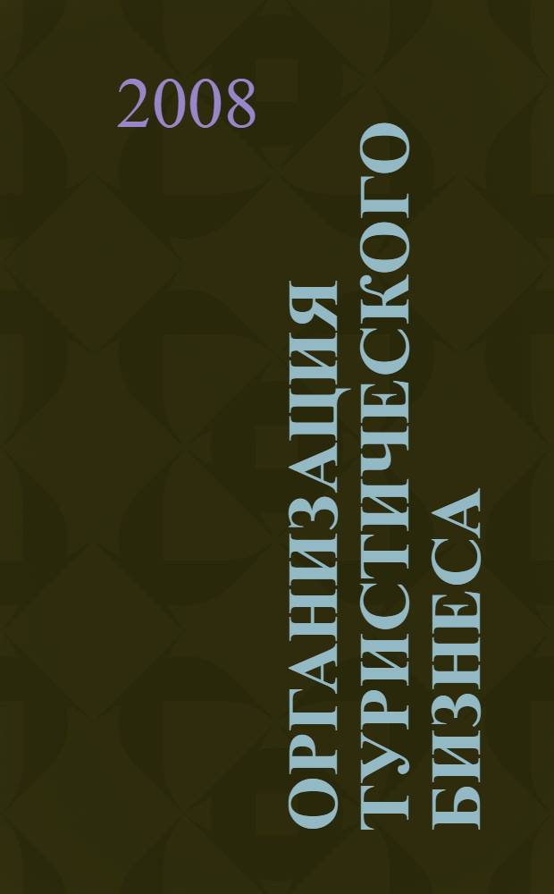 Организация туристического бизнеса: технология создания турпродукта : учебно-практичекое пособие : для студентов, обучающихся по направлению "Туризм", преподавателей