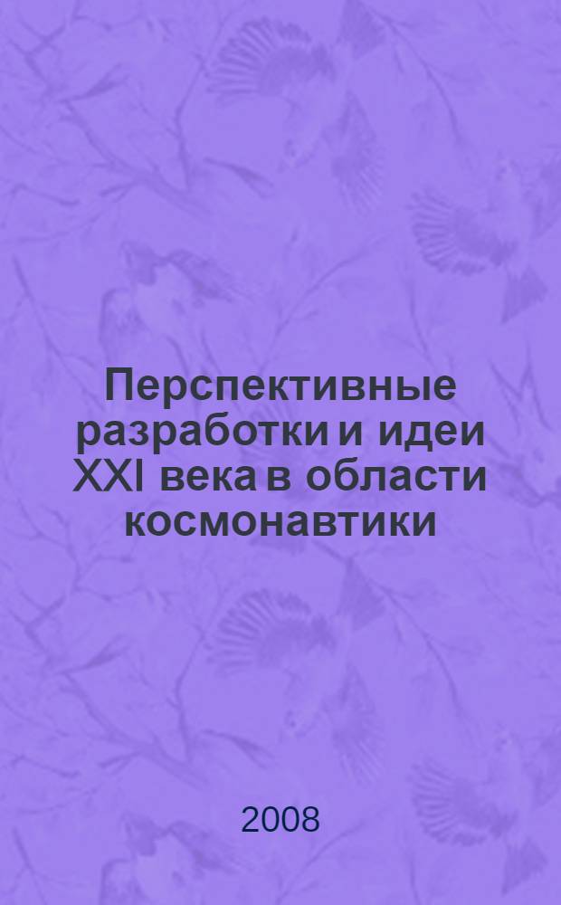 Перспективные разработки и идеи XXI века в области космонавтики : научно-техническая конференция молодых ученых и специалистов предприятий космической промышленности, 10-12 декабря 2007 г. : сборник материалов