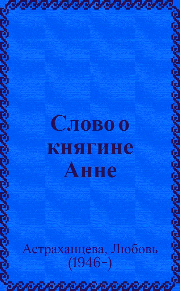 Слово о княгине Анне : историческая повесть : для детей среднего школьного возраста
