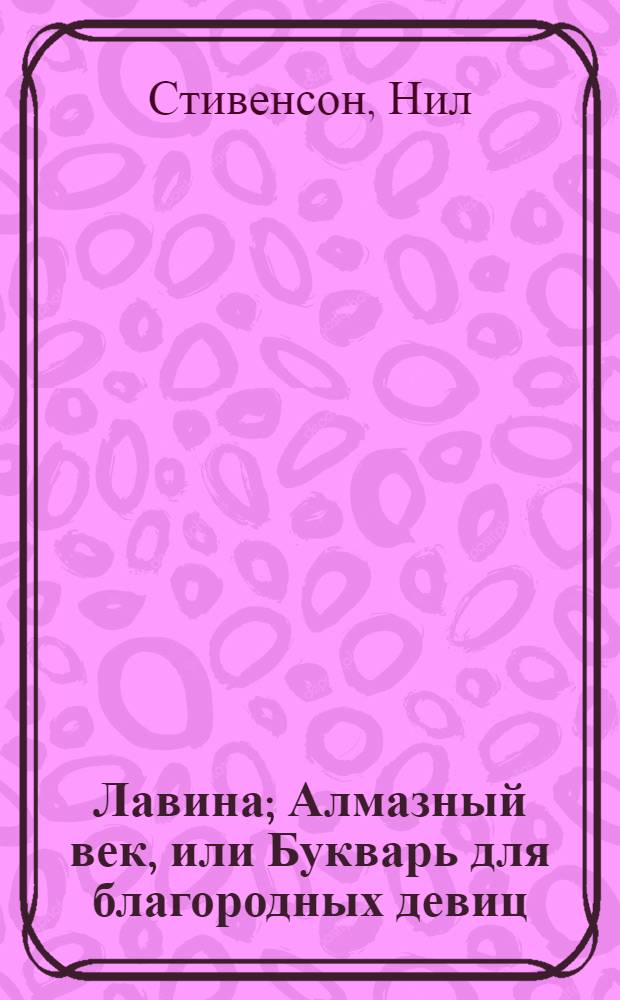 Лавина; Алмазный век, или Букварь для благородных девиц: фантастические романы / Нил Стивенсон; пер. с англ. А. Комаринец, Е. Доброхотовой-Майковой
