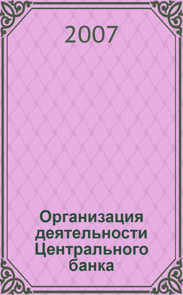 Организация деятельности Центрального банка : учебное пособие для студентов высших учебных заведений