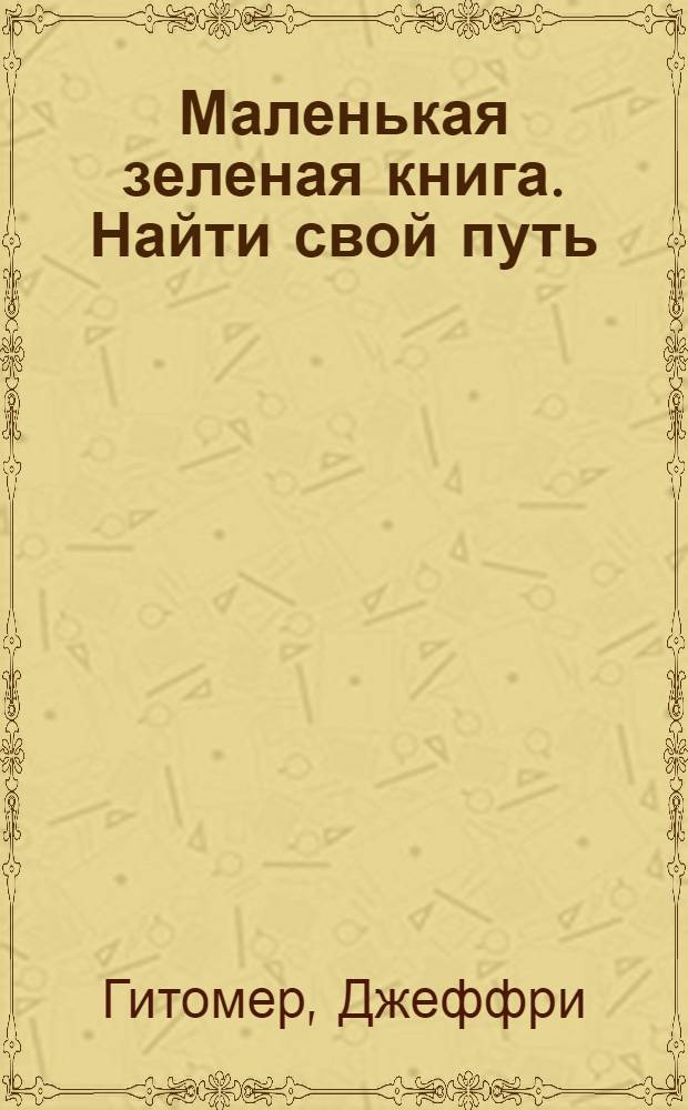 Маленькая зеленая книга. Найти свой путь : как говорить, писать, выступать, убеждать, влиять и продавать свои идеи