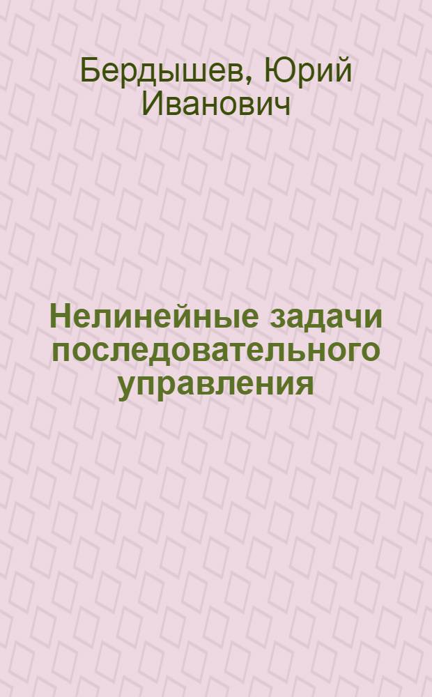 Нелинейные задачи последовательного управления : автореферат диссертации на соискание ученой степени д.ф.-м.н. : специальность 01.02.01