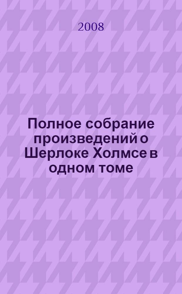 Полное собрание произведений о Шерлоке Холмсе в одном томе : перевод с английского
