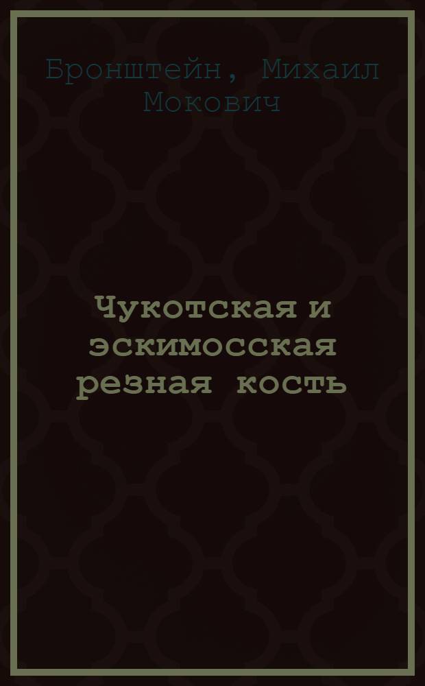 Чукотская и эскимосская резная кость = Chukchi and eskimo ivory carving : художественные изделия I-XX веков из фонда Северной Азии Государственного музея Востока : каталог