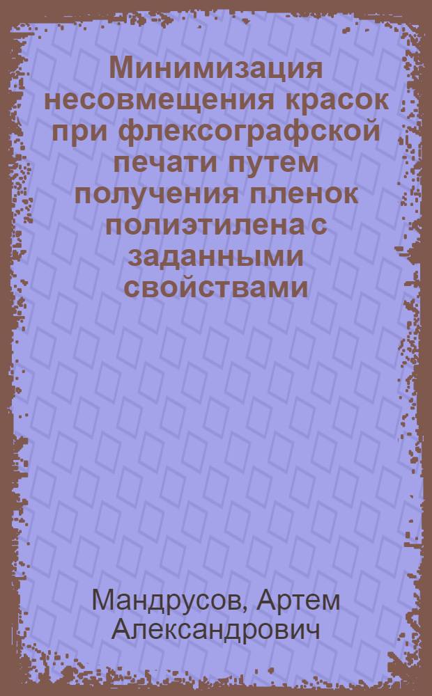Минимизация несовмещения красок при флексографской печати путем получения пленок полиэтилена с заданными свойствами : автореф. дис. на соиск. учен. степ. канд. техн. наук : специальность 05.02.13 <Машины, агрегаты и процессы>