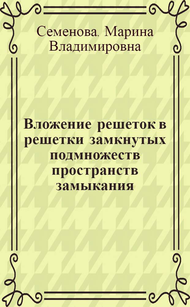 Вложение решеток в решетки замкнутых подмножеств пространств замыкания : автореф. дис. на соиск. учен. степ. д-ра физ.-мат. наук : специальность 01.01.06 <Мат. логика, алгебра и теория чисел>