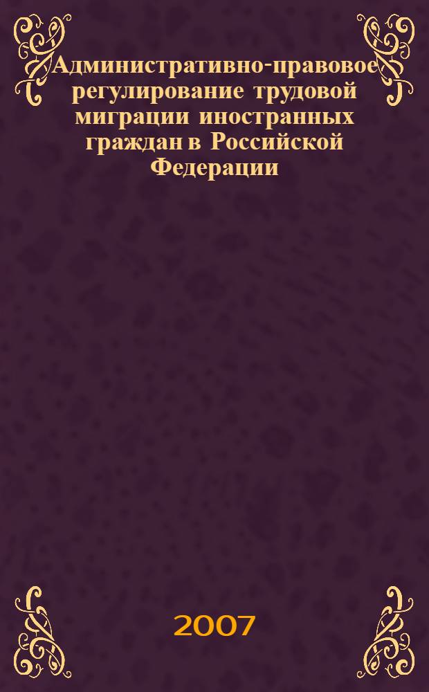 Административно-правовое регулирование трудовой миграции иностранных граждан в Российской Федерации : автореф. дис. на соиск. учен. степ. канд. юрид. наук : специальность 12.00.14 <Адм. право, финансовое право, информ. право>