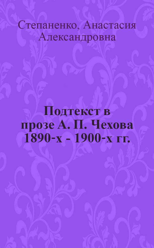 Подтекст в прозе А. П. Чехова 1890-х - 1900-х гг. : автореф. дис. на соиск. учен. степ. канд. филол. наук : специальность 10.01.01 <Рус. лит.>