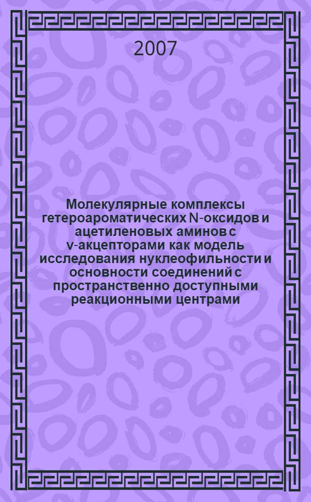Молекулярные комплексы гетероароматических N-оксидов и ацетиленовых аминов с v-акцепторами как модель исследования нуклеофильности и основности соединений с пространственно доступными реакционными центрами : автореф. дис. на соиск. учен. степ. д-ра хим. наук : специальность 02.00.03 <Орган. химия>