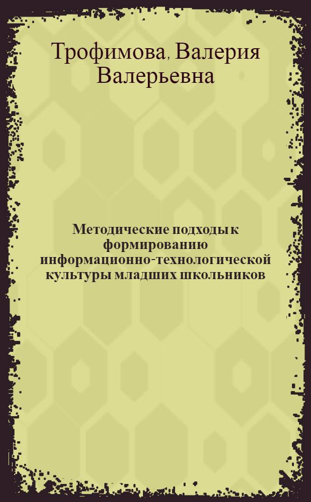 Методические подходы к формированию информационно-технологической культуры младших школьников : автореф. дис. на соиск. учен. степ. канд. пед. наук : специальность 13.00.02 <Теория и методика обучения и воспитания>