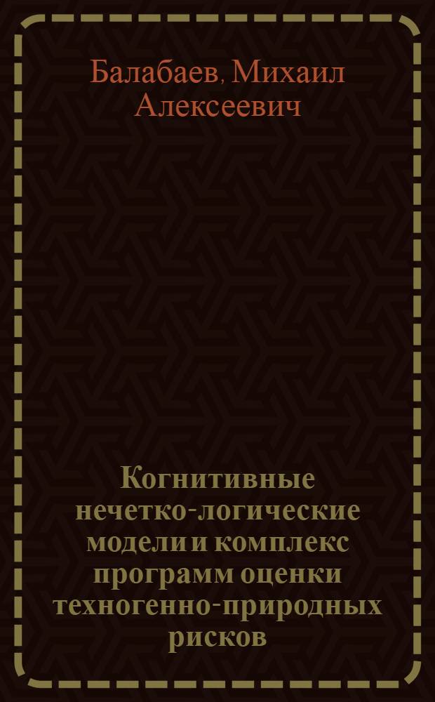 Когнитивные нечетко-логические модели и комплекс программ оценки техногенно-природных рисков : автореф. дис. на соиск. учен. степ. канд. техн. наук : специальность 05.13.18 <Мат. моделирование, числ. методы и комплексы программ>