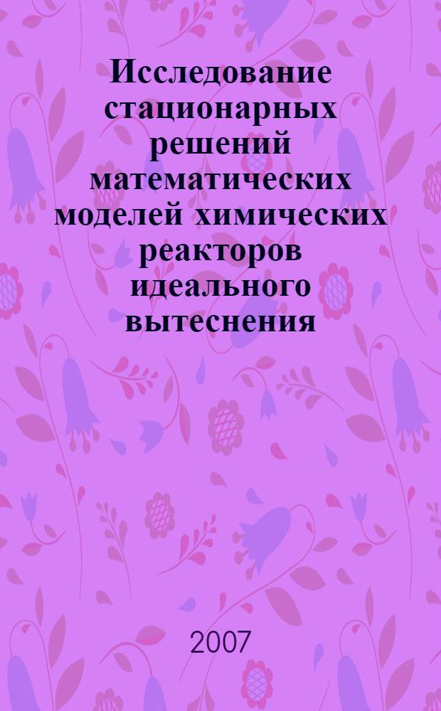 Исследование стационарных решений математических моделей химических реакторов идеального вытеснения : автореф. дис. на соиск. учен. степ. канд. физ.-мат. наук : специальность 05.13.18 <Мат. моделирование, числ. методы и комплексы программ>