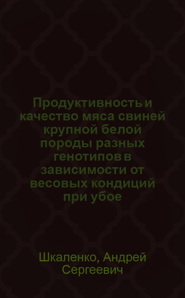 Продуктивность и качество мяса свиней крупной белой породы разных генотипов в зависимости от весовых кондиций при убое : автореф. дис. на соиск. учен. степ. канд. с.-х. наук : специальность 06.02.04 <Част. зоотехния, технология пр-ва продуктов животноводства>