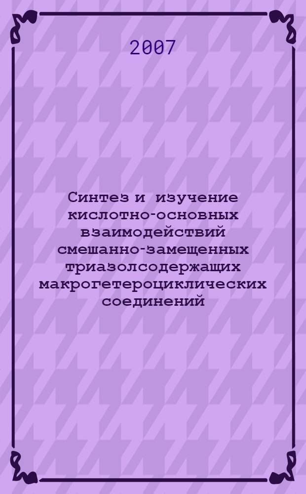 Синтез и изучение кислотно-основных взаимодействий смешанно-замещенных триазолсодержащих макрогетероциклических соединений : автореф. дис. на соиск. учен. степ. канд. хим. наук : специальность 02.00.03 <Орган. химия> : специальность 02.00.04 <Физ.химия>