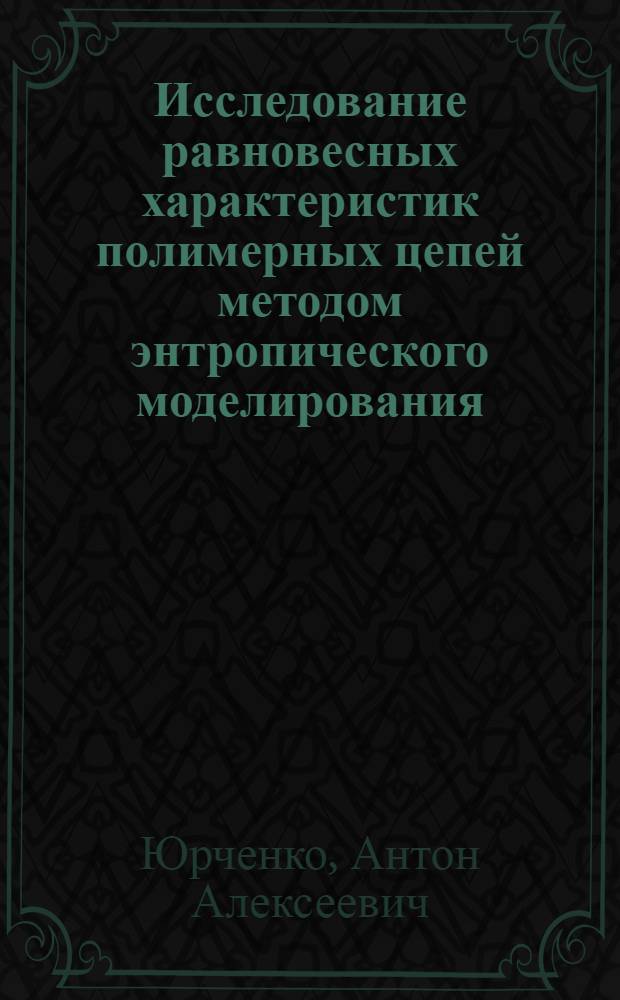 Исследование равновесных характеристик полимерных цепей методом энтропического моделирования : автореф. дис. на соиск. учен. степ. канд. физ.-мат. наук : специальность 01.04.07 <Физика конденсир. состояния>