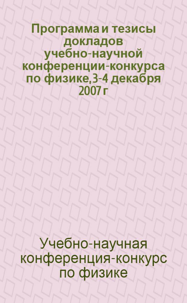 Программа и тезисы докладов учебно-научной конференции-конкурса по физике, 3-4 декабря 2007 г.