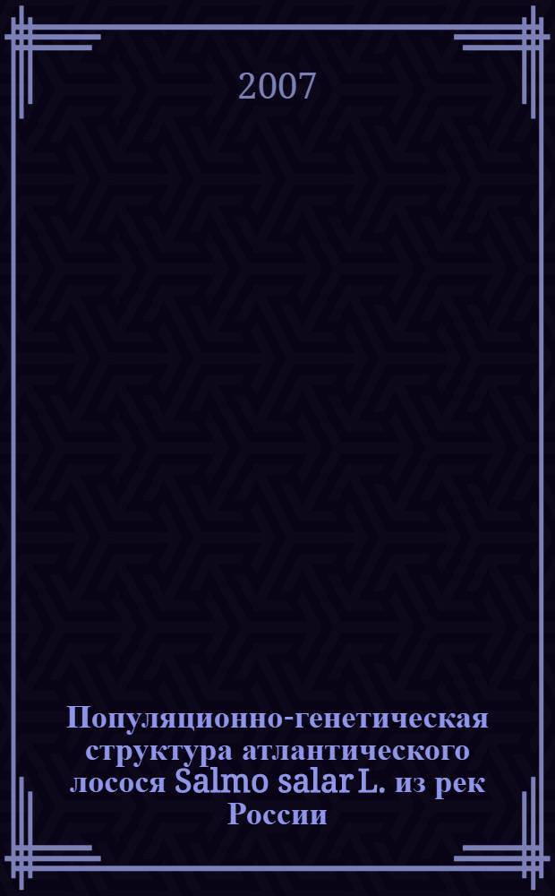 Популяционно-генетическая структура атлантического лосося Salmo salar L. из рек России : автореф. дис. на соиск. учен. степ. канд. биол. наук : специальность 03.00.10 <Ихтиология>