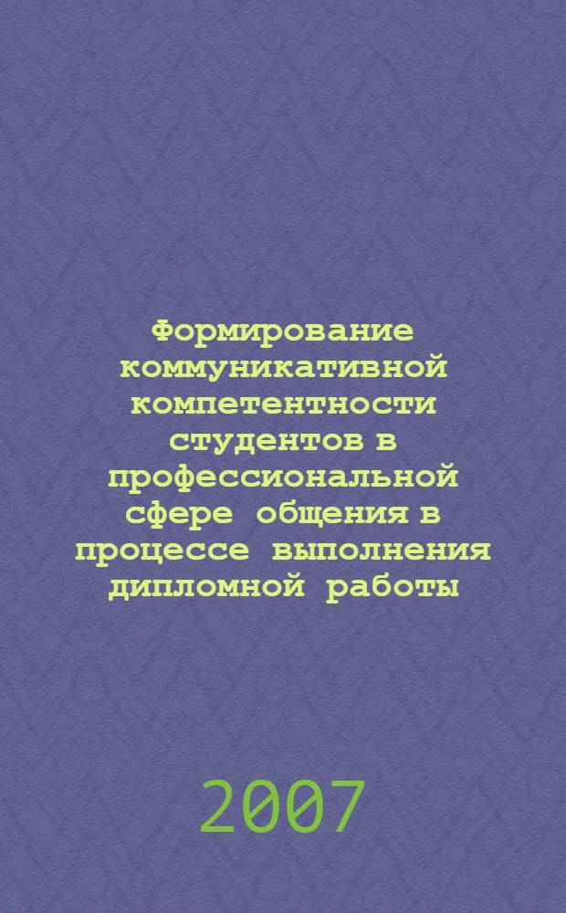 Формирование коммуникативной компетентности студентов в профессиональной сфере общения в процессе выполнения дипломной работы : автореф. дис. на соиск. учен. степ. канд. пед. наук : специальность 13.00.08 <Теория и методика проф. образования>