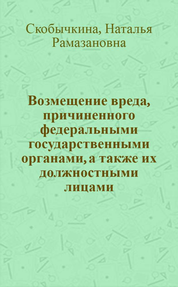 Возмещение вреда, причиненного федеральными государственными органами, а также их должностными лицами : автореф. дис. на соиск. учен. степ. канд. юрид. наук : специальность 12.00.03 <Гражд. право; предпринимат. право; семейн. право; междунар. част. право>