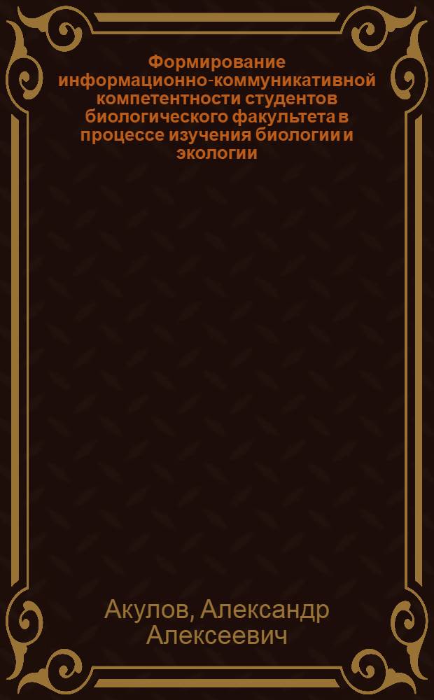Формирование информационно-коммуникативной компетентности студентов биологического факультета в процессе изучения биологии и экологии : методическое пособие : по направлениям "Биология" и "Экология"
