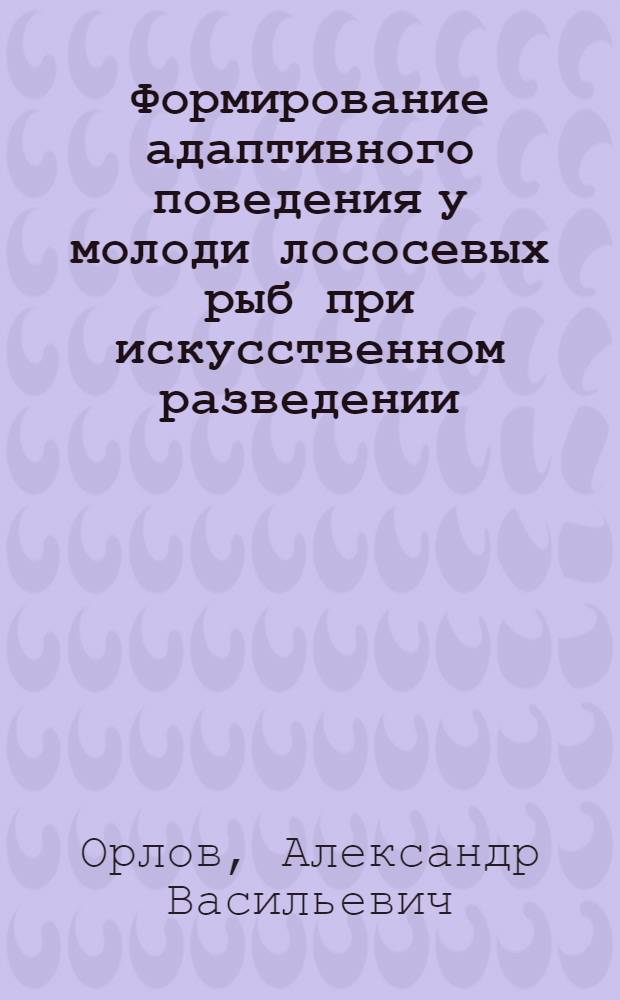 Формирование адаптивного поведения у молоди лососевых рыб при искусственном разведении : автореф. дис. на соиск. учен. степ. канд. биол. наук : специальность 03.00.16 <Экология>