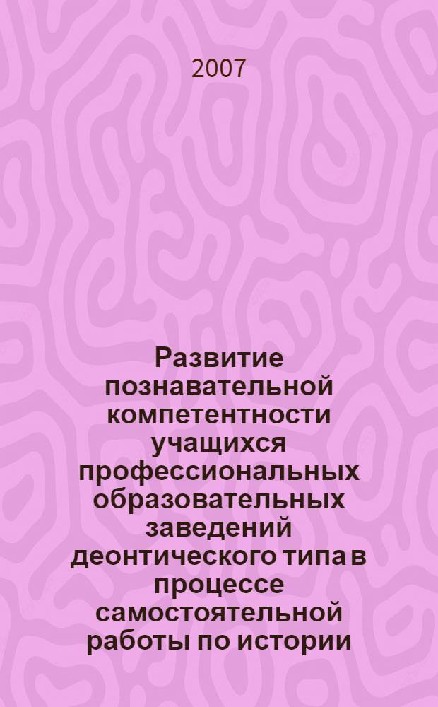 Развитие познавательной компетентности учащихся профессиональных образовательных заведений деонтического типа в процессе самостоятельной работы по истории : автореф. дис. на соиск. учен. степ. канд. пед. наук : специальность 13.00.08 <Теория и методика проф. образования>