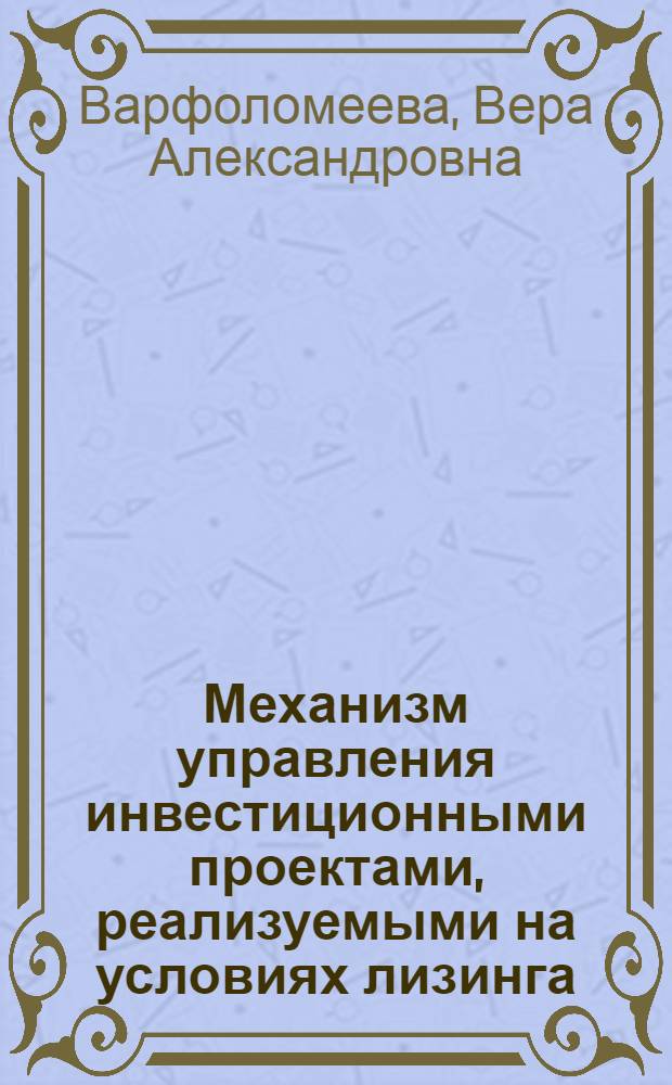 Механизм управления инвестиционными проектами, реализуемыми на условиях лизинга : (на примере предприятия железнодорожного транспорта) : автореф. дис. на соиск. учен. степ. канд. экон. наук : специальность 08.00.05 <Экономика и упр. нар. хоз-вом>