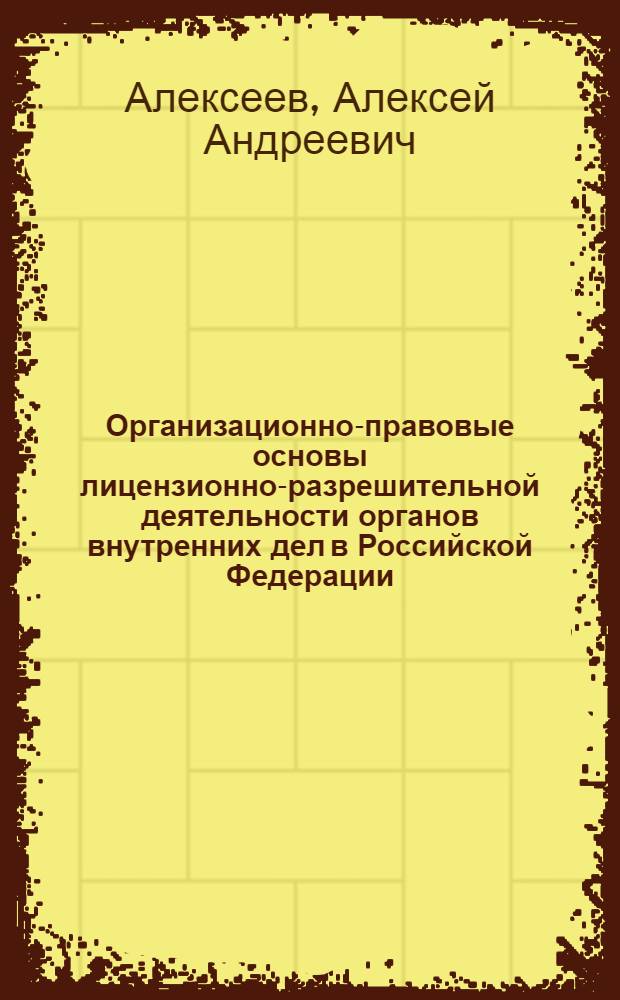 Организационно-правовые основы лицензионно-разрешительной деятельности органов внутренних дел в Российской Федерации : автореф. дис. на соиск. учен. степ. канд. юрид. наук : специальность 12.00.14 <Адм. право, финансовое право, информ. право>