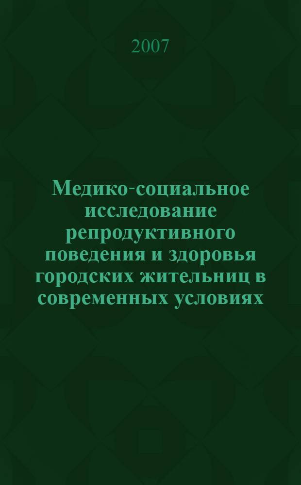 Медико-социальное исследование репродуктивного поведения и здоровья городских жительниц в современных условиях : автореф. дис. на соиск. учен. степ. канд. мед. наук : специальность 14.00.33 <Обществ. здоровье и здравоохранение>