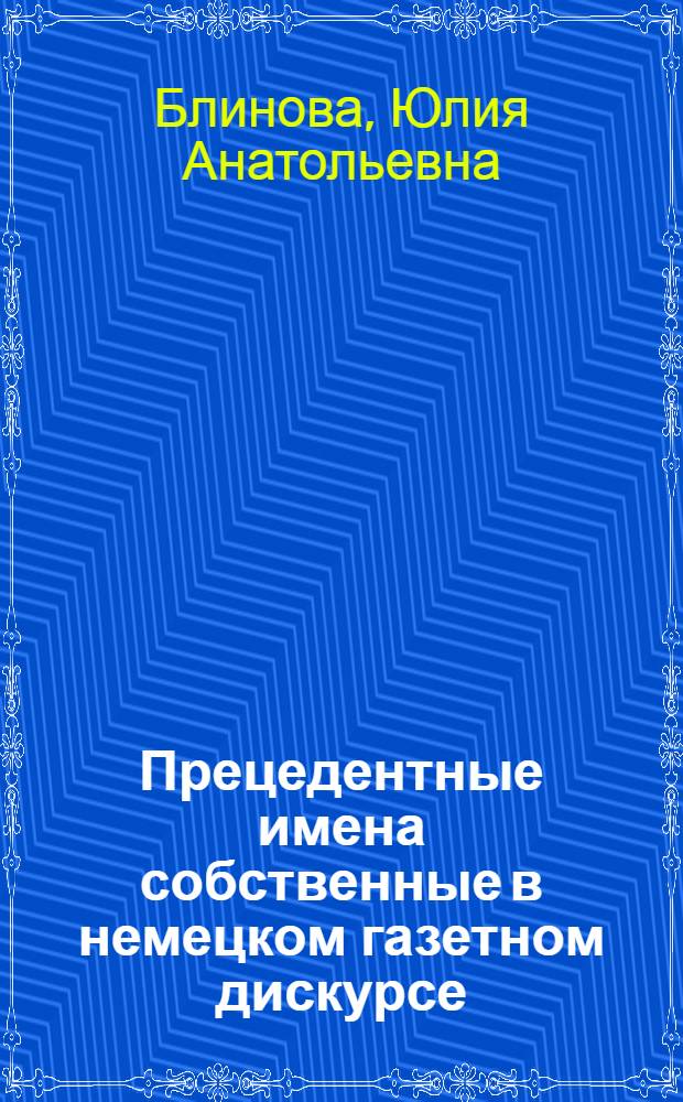 Прецедентные имена собственные в немецком газетном дискурсе : автореф. дис. на соиск. учен. степ. канд. филол. наук : специальность 10.02.04 <Герм. яз.>
