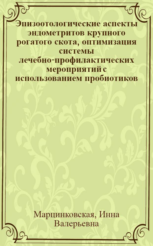 Эпизоотологические аспекты эндометритов крупного рогатого скота, оптимизация системы лечебно-профилактических мероприятий с использованием пробиотиков : автореф. дис. на соиск. учен. степ. канд. ветеринар. наук : специальность 16.00.03 <Ветеринар. микробиология, вирусология, эпизоотология, микология с микотоксикологией и иммунология>