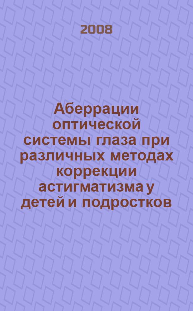Аберрации оптической системы глаза при различных методах коррекции астигматизма у детей и подростков : автореф. дис. на соиск. учен. степ. канд. мед. наук : специальность 14.00.08 <Глазные болезни>