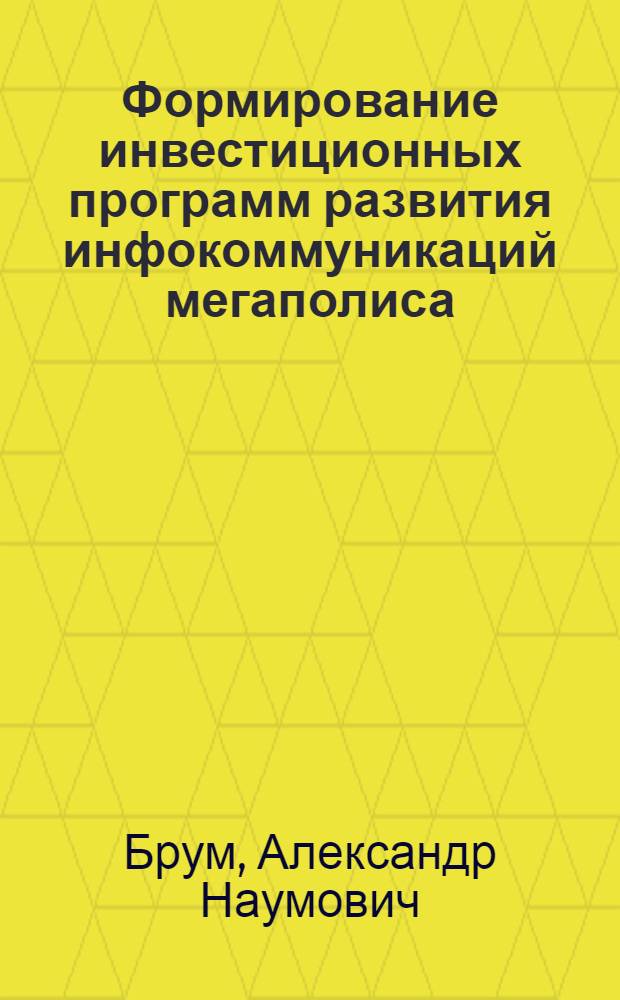 Формирование инвестиционных программ развития инфокоммуникаций мегаполиса : автореф. дис. на соиск. учен. степ. д-ра экон. наук : специальность 08.00.05 <Экономика и упр. нар. хоз-вом>