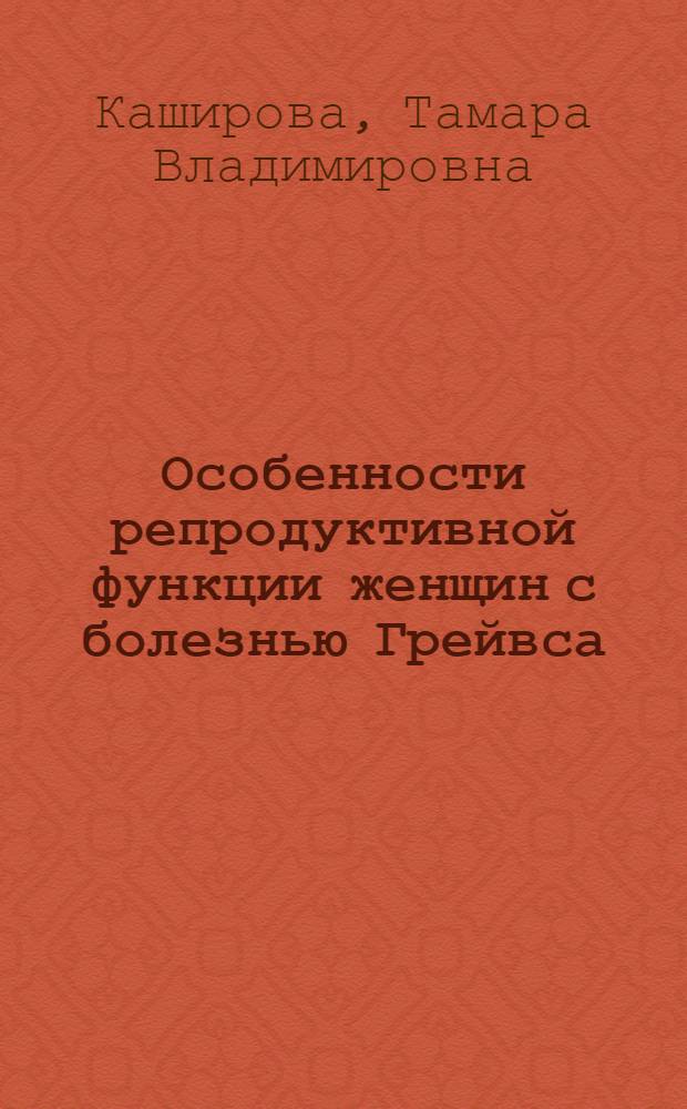 Особенности репродуктивной функции женщин с болезнью Грейвса : автореф. дис. на соиск. учен. степ. канд. мед. наук : специальность 14.00.01 <Акушерство и гинекология>